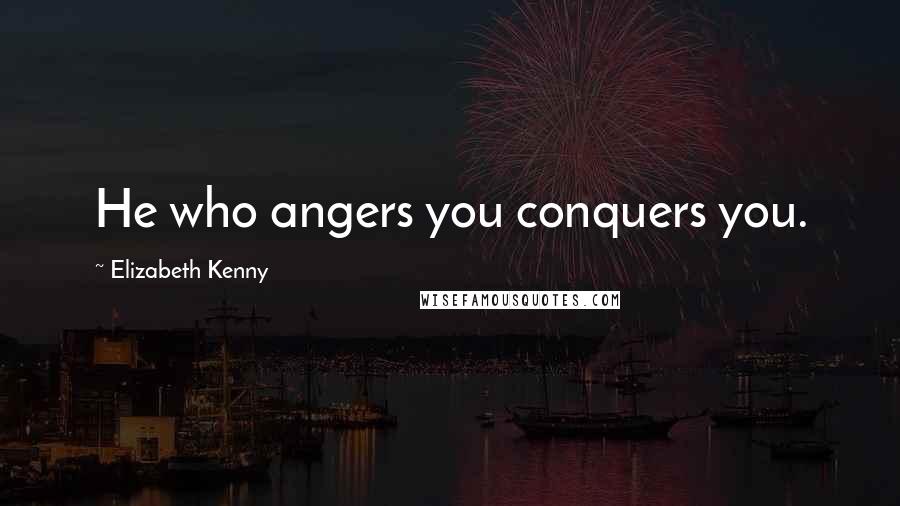 Elizabeth Kenny Quotes: He who angers you conquers you.