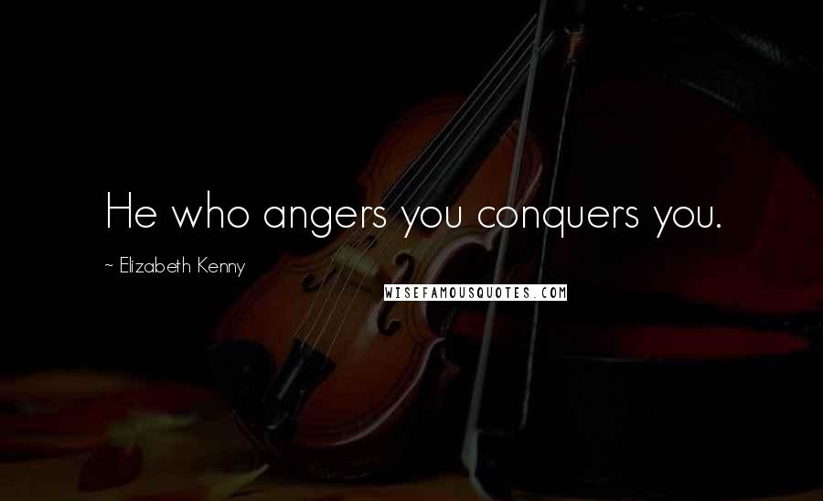 Elizabeth Kenny Quotes: He who angers you conquers you.