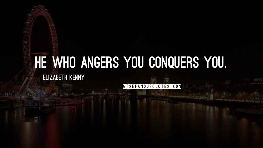 Elizabeth Kenny Quotes: He who angers you conquers you.