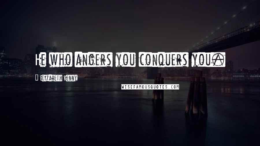 Elizabeth Kenny Quotes: He who angers you conquers you.