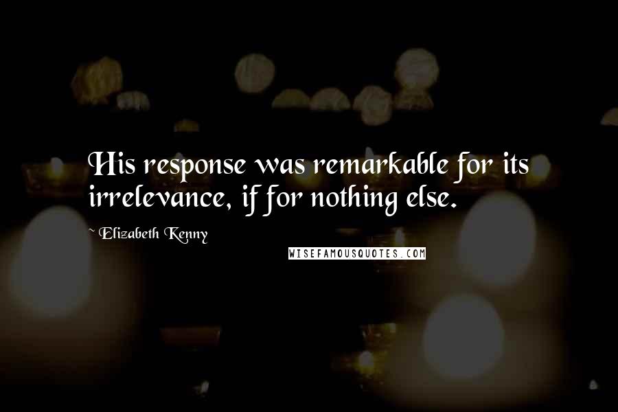 Elizabeth Kenny Quotes: His response was remarkable for its irrelevance, if for nothing else.