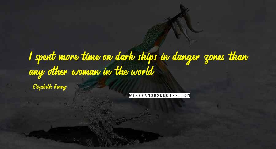 Elizabeth Kenny Quotes: I spent more time on dark ships in danger zones than any other woman in the world.