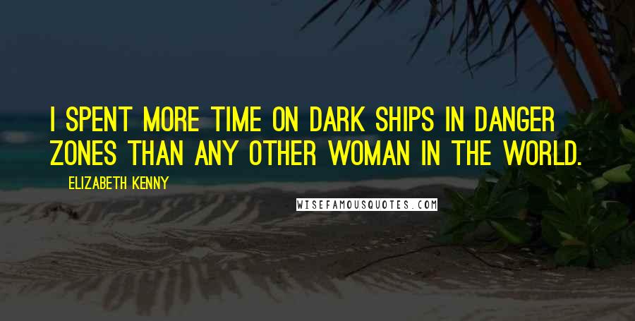 Elizabeth Kenny Quotes: I spent more time on dark ships in danger zones than any other woman in the world.