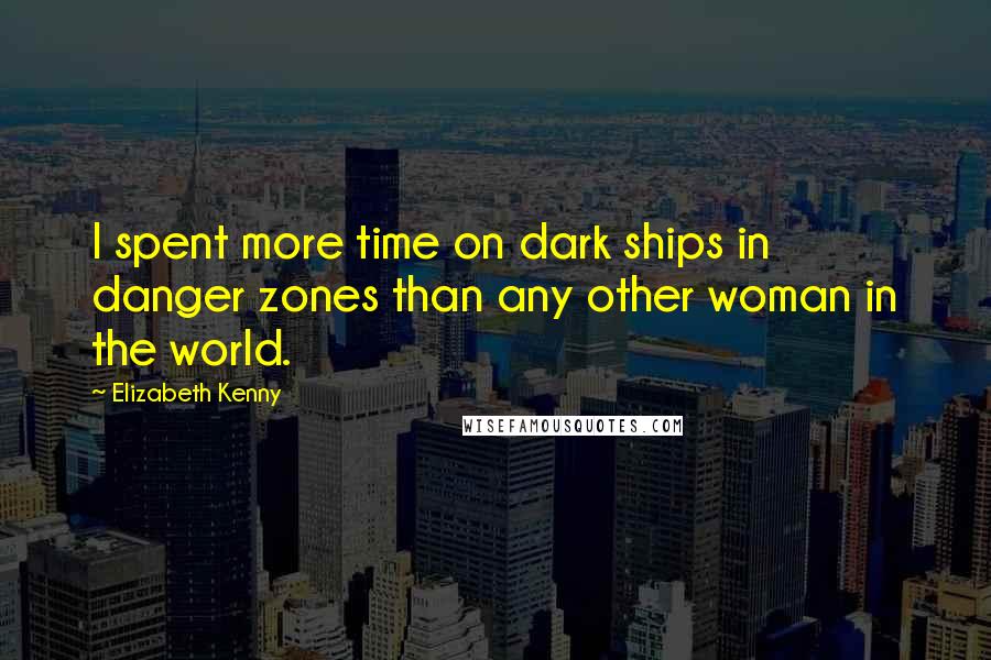 Elizabeth Kenny Quotes: I spent more time on dark ships in danger zones than any other woman in the world.