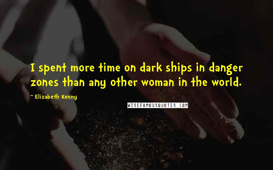 Elizabeth Kenny Quotes: I spent more time on dark ships in danger zones than any other woman in the world.