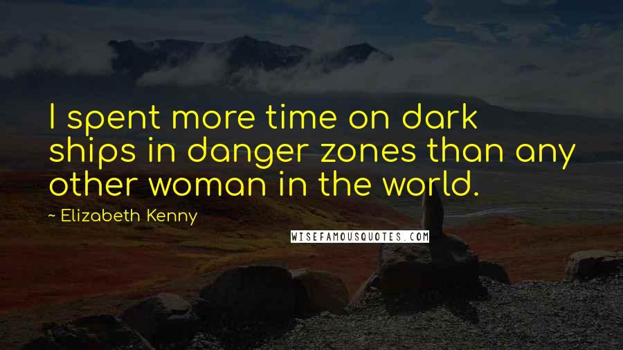 Elizabeth Kenny Quotes: I spent more time on dark ships in danger zones than any other woman in the world.