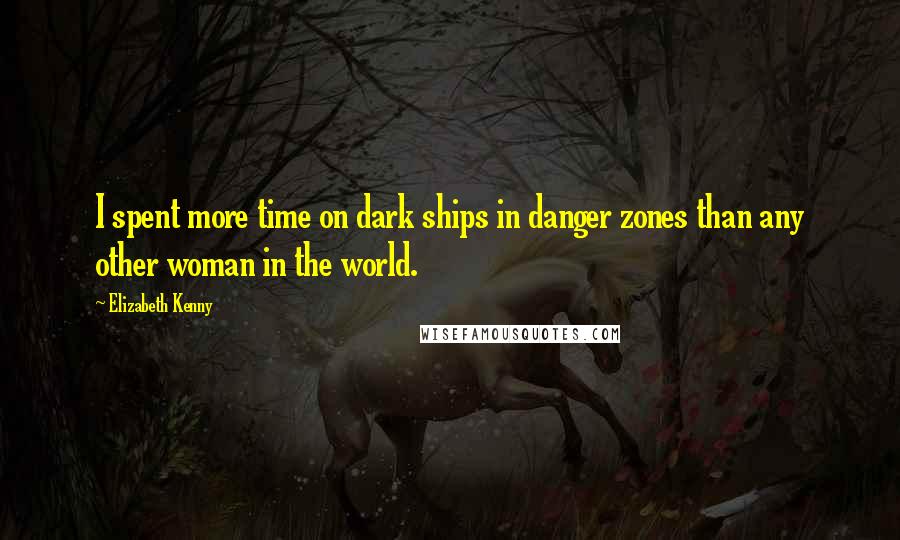 Elizabeth Kenny Quotes: I spent more time on dark ships in danger zones than any other woman in the world.