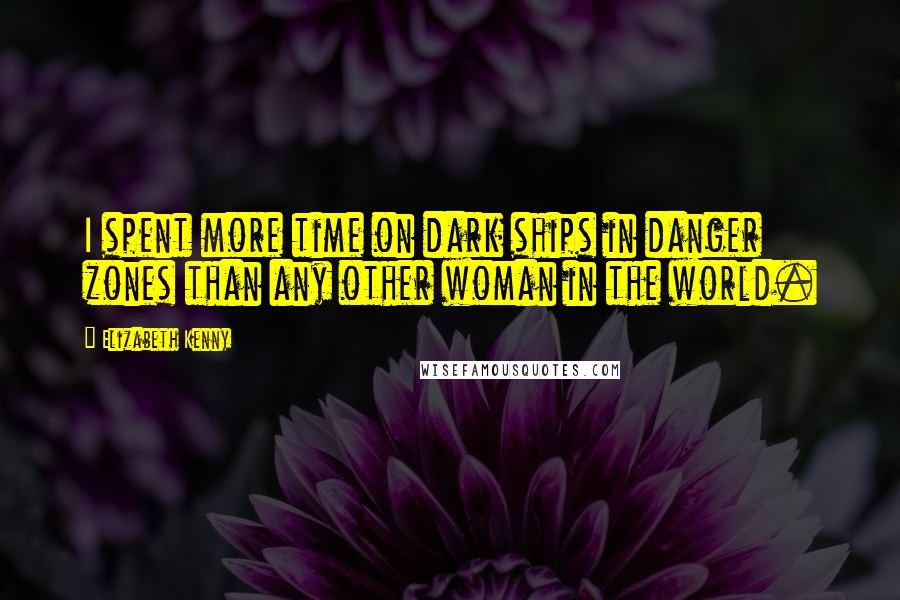 Elizabeth Kenny Quotes: I spent more time on dark ships in danger zones than any other woman in the world.