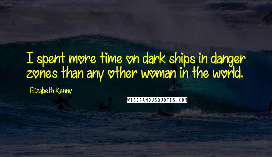 Elizabeth Kenny Quotes: I spent more time on dark ships in danger zones than any other woman in the world.