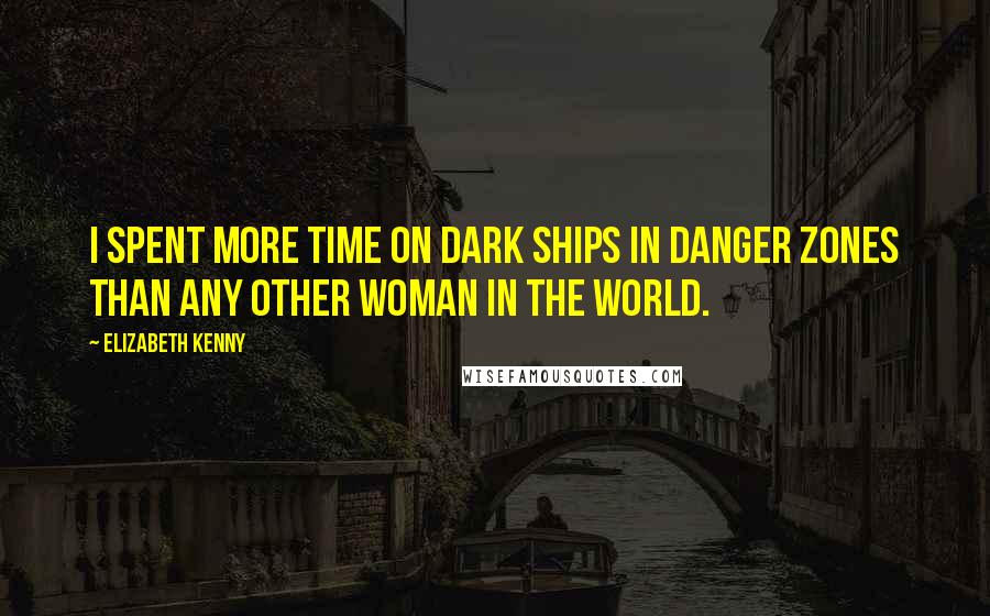 Elizabeth Kenny Quotes: I spent more time on dark ships in danger zones than any other woman in the world.