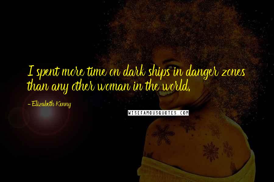 Elizabeth Kenny Quotes: I spent more time on dark ships in danger zones than any other woman in the world.