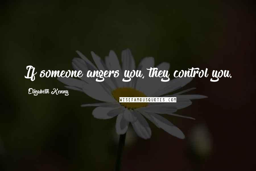 Elizabeth Kenny Quotes: If someone angers you, they control you.