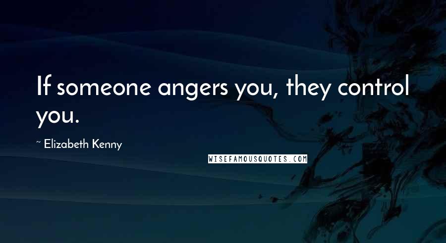 Elizabeth Kenny Quotes: If someone angers you, they control you.