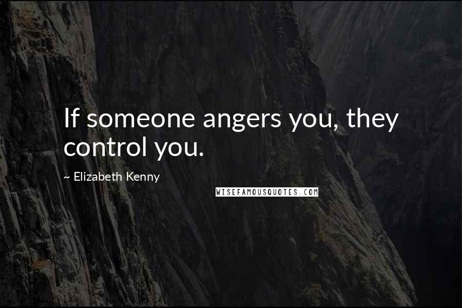 Elizabeth Kenny Quotes: If someone angers you, they control you.