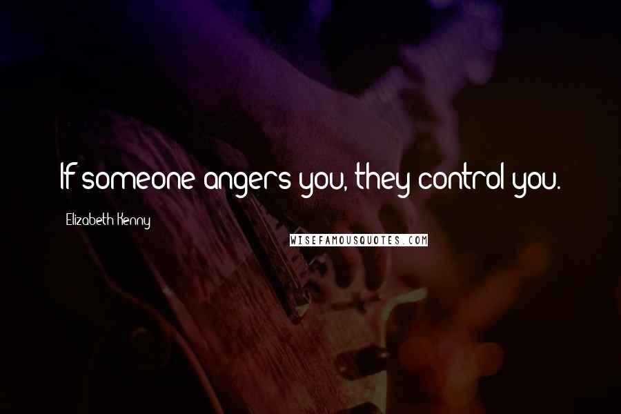 Elizabeth Kenny Quotes: If someone angers you, they control you.