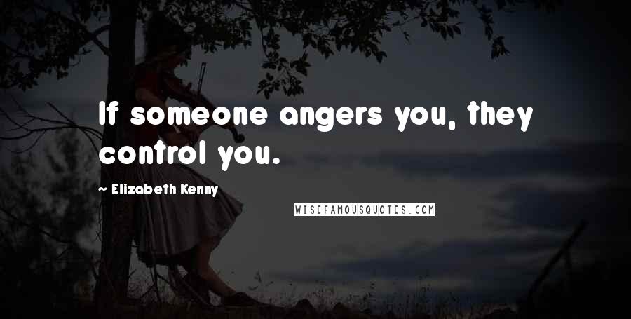 Elizabeth Kenny Quotes: If someone angers you, they control you.
