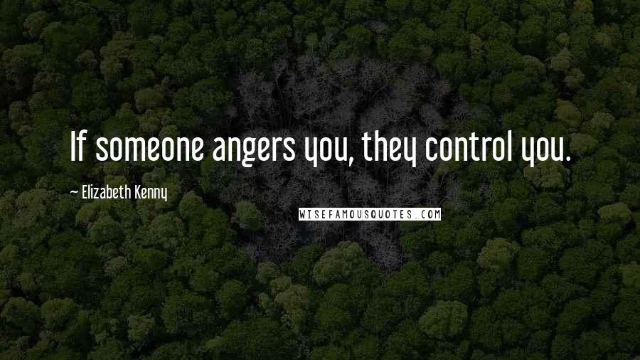 Elizabeth Kenny Quotes: If someone angers you, they control you.