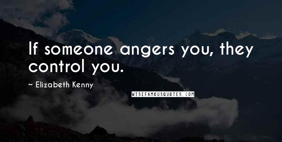 Elizabeth Kenny Quotes: If someone angers you, they control you.
