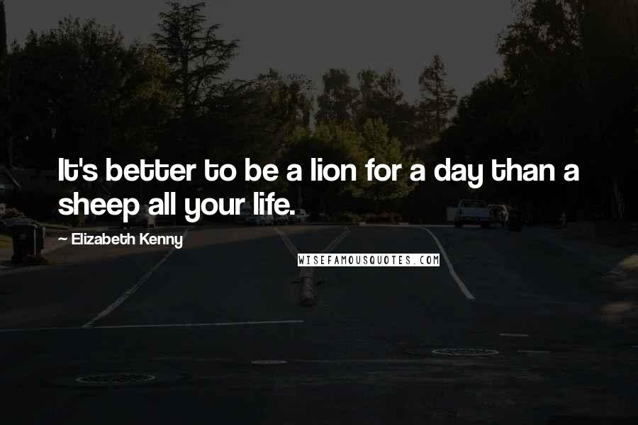 Elizabeth Kenny Quotes: It's better to be a lion for a day than a sheep all your life.