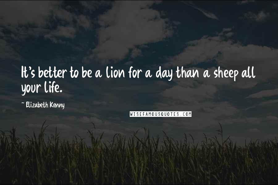 Elizabeth Kenny Quotes: It's better to be a lion for a day than a sheep all your life.