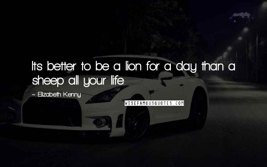 Elizabeth Kenny Quotes: It's better to be a lion for a day than a sheep all your life.