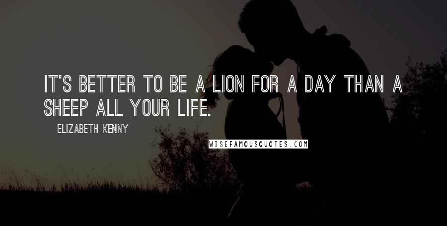 Elizabeth Kenny Quotes: It's better to be a lion for a day than a sheep all your life.