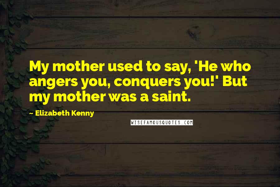 Elizabeth Kenny Quotes: My mother used to say, 'He who angers you, conquers you!' But my mother was a saint.