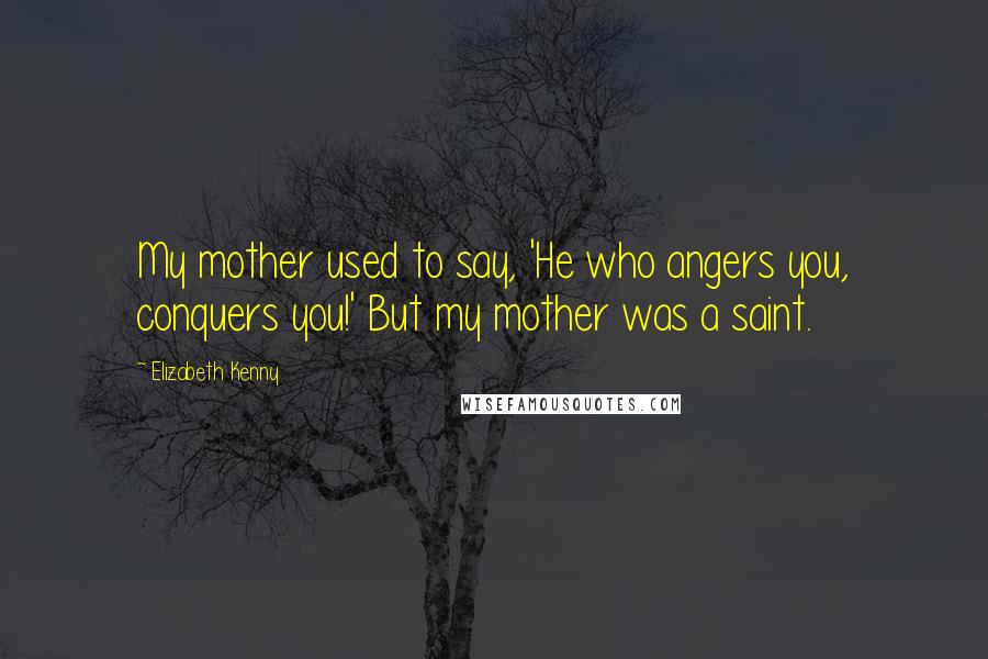 Elizabeth Kenny Quotes: My mother used to say, 'He who angers you, conquers you!' But my mother was a saint.