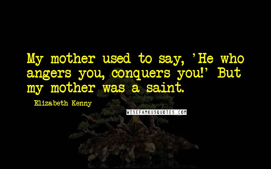 Elizabeth Kenny Quotes: My mother used to say, 'He who angers you, conquers you!' But my mother was a saint.