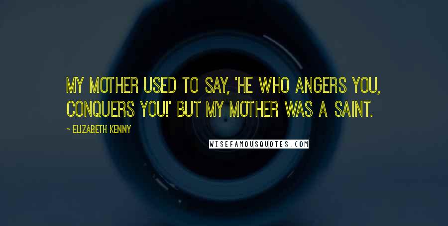 Elizabeth Kenny Quotes: My mother used to say, 'He who angers you, conquers you!' But my mother was a saint.