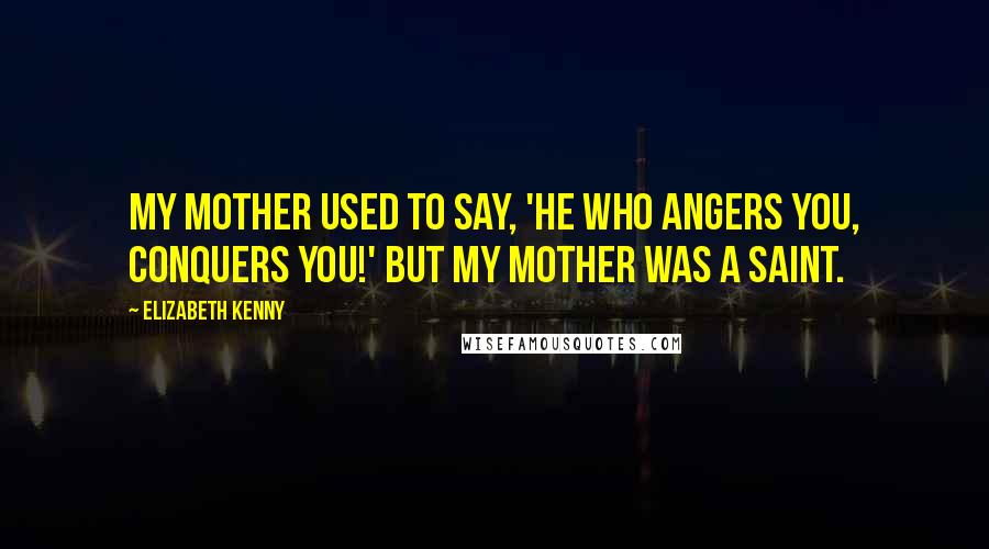 Elizabeth Kenny Quotes: My mother used to say, 'He who angers you, conquers you!' But my mother was a saint.