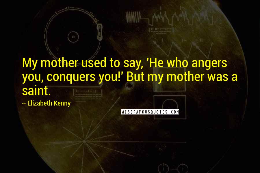 Elizabeth Kenny Quotes: My mother used to say, 'He who angers you, conquers you!' But my mother was a saint.