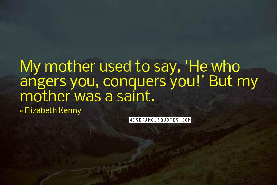 Elizabeth Kenny Quotes: My mother used to say, 'He who angers you, conquers you!' But my mother was a saint.