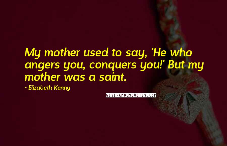Elizabeth Kenny Quotes: My mother used to say, 'He who angers you, conquers you!' But my mother was a saint.