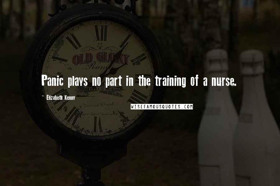 Elizabeth Kenny Quotes: Panic plays no part in the training of a nurse.