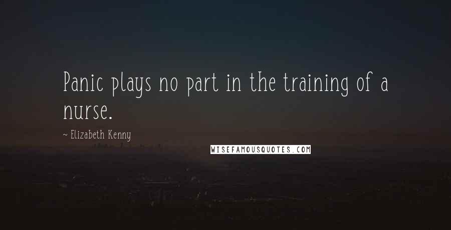 Elizabeth Kenny Quotes: Panic plays no part in the training of a nurse.