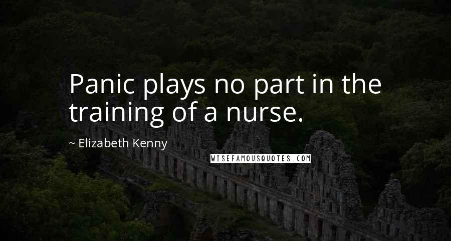 Elizabeth Kenny Quotes: Panic plays no part in the training of a nurse.