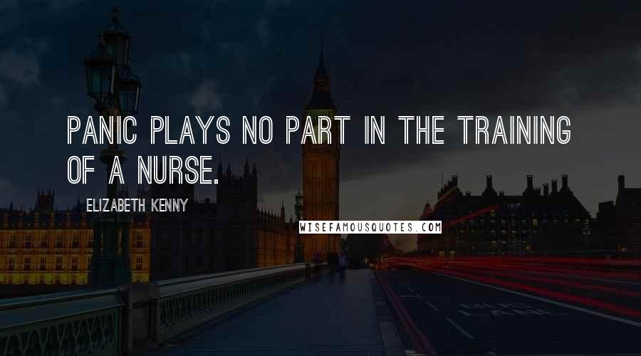 Elizabeth Kenny Quotes: Panic plays no part in the training of a nurse.