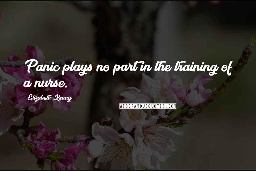 Elizabeth Kenny Quotes: Panic plays no part in the training of a nurse.