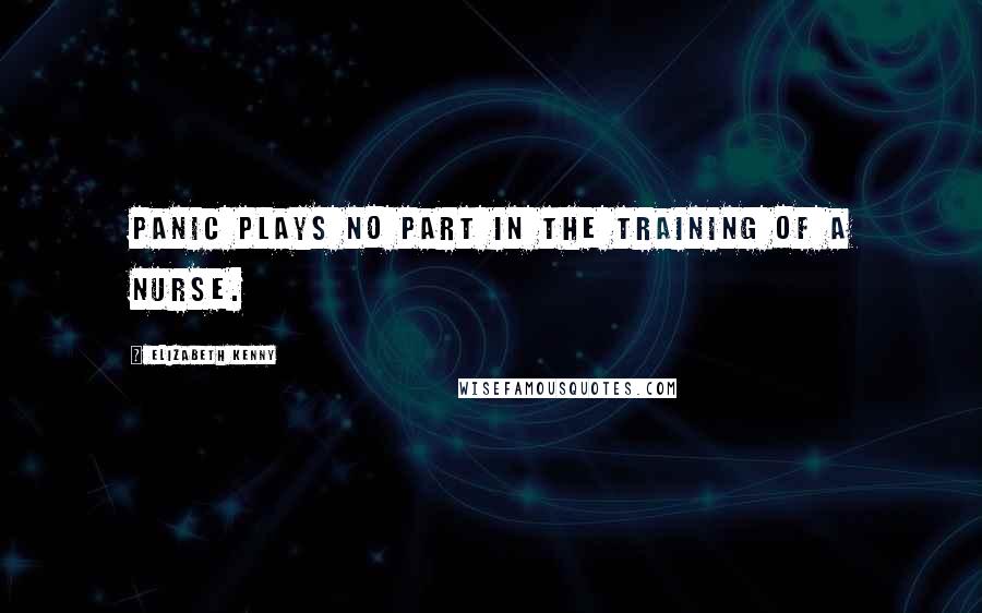 Elizabeth Kenny Quotes: Panic plays no part in the training of a nurse.