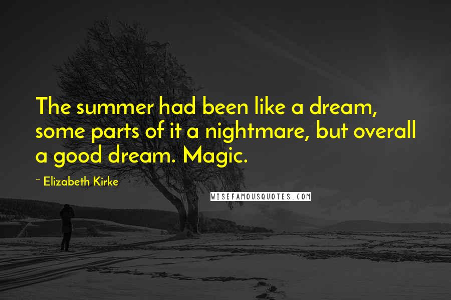 Elizabeth Kirke Quotes: The summer had been like a dream, some parts of it a nightmare, but overall a good dream. Magic.