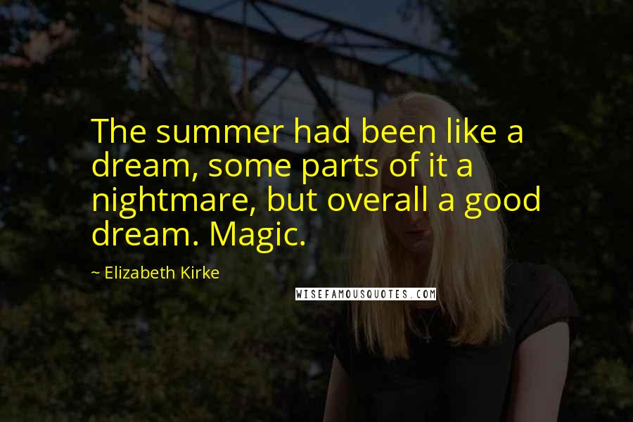 Elizabeth Kirke Quotes: The summer had been like a dream, some parts of it a nightmare, but overall a good dream. Magic.