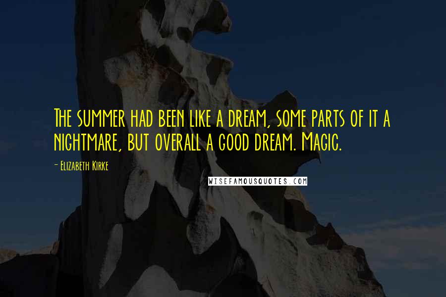 Elizabeth Kirke Quotes: The summer had been like a dream, some parts of it a nightmare, but overall a good dream. Magic.