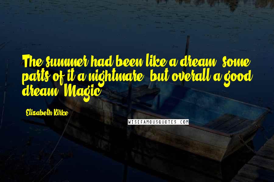Elizabeth Kirke Quotes: The summer had been like a dream, some parts of it a nightmare, but overall a good dream. Magic.