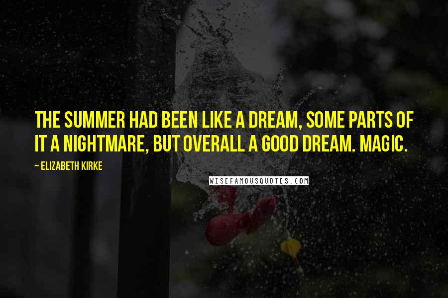 Elizabeth Kirke Quotes: The summer had been like a dream, some parts of it a nightmare, but overall a good dream. Magic.