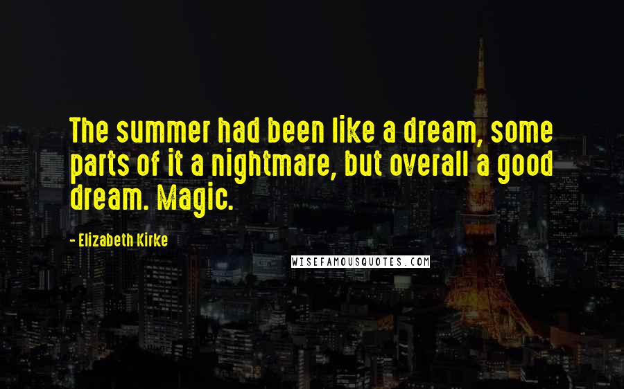 Elizabeth Kirke Quotes: The summer had been like a dream, some parts of it a nightmare, but overall a good dream. Magic.