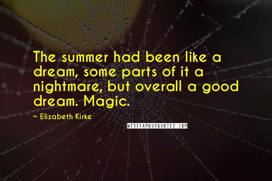 Elizabeth Kirke Quotes: The summer had been like a dream, some parts of it a nightmare, but overall a good dream. Magic.