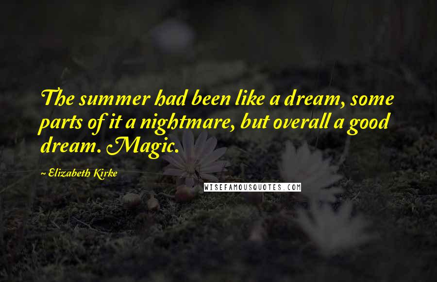 Elizabeth Kirke Quotes: The summer had been like a dream, some parts of it a nightmare, but overall a good dream. Magic.