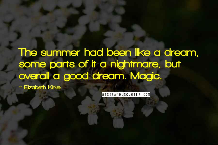 Elizabeth Kirke Quotes: The summer had been like a dream, some parts of it a nightmare, but overall a good dream. Magic.