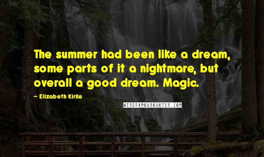 Elizabeth Kirke Quotes: The summer had been like a dream, some parts of it a nightmare, but overall a good dream. Magic.
